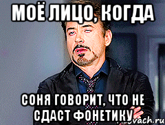 Моё лицо, когда Соня говорит, что не сдаст фонетику