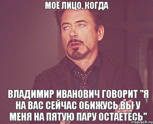 Моё лицо, когда Владимир Иванович говорит "я на вас сейчас обижусь,вы у меня на пятую пару остаетесь", Мем твое выражение лица