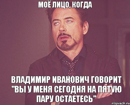 Моё лицо, когда Владимир Иванович говорит "вы у меня сегодня на пятую пару остаетесь", Мем твое выражение лица