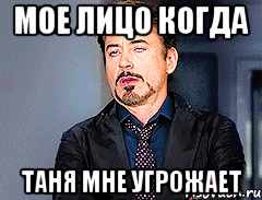 Мое лицо когда Таня мне угрожает