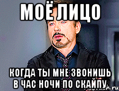 Моё лицо когда ты мне звонишь в час ночи по скайпу
