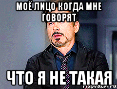 МОЁ ЛИЦО КОГДА МНЕ ГОВОРЯТ ЧТО Я НЕ ТАКАЯ