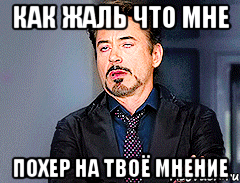 Как жаль что мне похер на твоё мнение