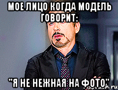 Мое лицо когда модель говорит: "Я не нежная на фото"