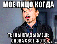 мое лицо когда ты выкладываешь снова свое фото