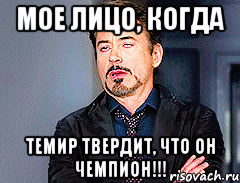 Мое лицо, когда Темир твердит, что он чемпион!!!