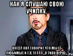 Как я слушаю свою училку, Когда она говорит что мы её любимые и т.п. Агааа...Я типо верю...