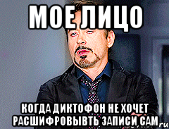МОЕ ЛИЦО КОГДА ДИКТОФОН НЕ ХОЧЕТ РАСШИФРОВЫВТЬ ЗАПИСИ САМ
