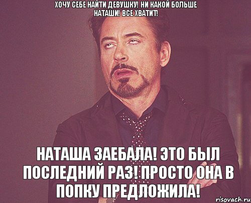 Хочу себе найти девушку! Ни какой больше Наташи! Все хватит! Наташа заебала! Это был последний раз! Просто она в попку предложила!, Мем твое выражение лица