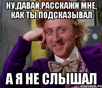 НУ,ДАВАЙ,РАССКАЖИ МНЕ, КАК ТЫ ПОДСКАЗЫВАЛ А Я НЕ СЛЫШАЛ, Мем мое лицо