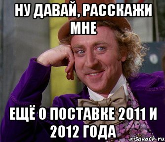 ну давай, расскажи мне ещё о поставке 2011 и 2012 года, Мем мое лицо