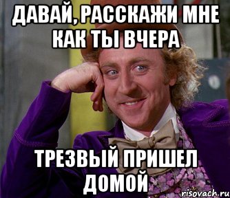 давай, расскажи мне как ты вчера трезвый пришел домой, Мем мое лицо