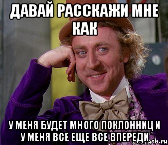 Давай расскажи мне как у меня будет много поклонниц и у меня все еще все впереди, Мем мое лицо