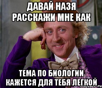 ДАВАЙ НАЗЯ РАССКАЖИ МНЕ КАК ТЕМА ПО БИОЛОГИИ КАЖЕТСЯ ДЛЯ ТЕБЯ ЛЕГКОЙ, Мем мое лицо