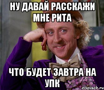 НУ ДАВАЙ РАССКАЖИ МНЕ РИТА ЧТО БУДЕТ ЗАВТРА НА УПК, Мем мое лицо