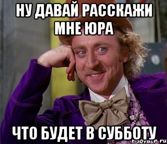 НУ ДАВАЙ РАССКАЖИ МНЕ ЮРА ЧТО БУДЕТ В СУББОТУ, Мем мое лицо