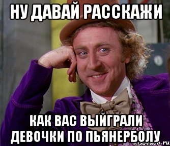 ну давай расскажи как вас выйграли девочки по пьянерболу, Мем мое лицо