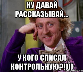 Ну давай рассказывай... у кого списал контрольную?!))), Мем мое лицо