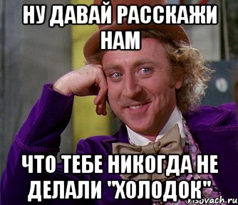 ну давай расскажи нам что тебе никогда не делали "холодок", Мем мое лицо