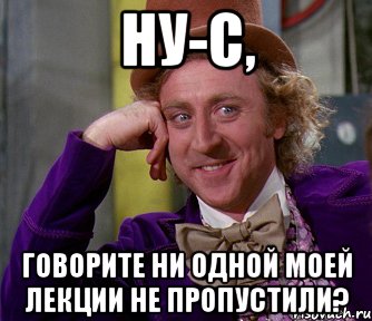 ну-с, говорите ни одной моей лекции не пропустили?, Мем мое лицо