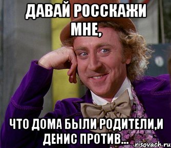 давай росскажи мне, что дома были родители,и Денис против..., Мем мое лицо