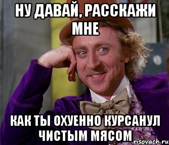 Ну давай, расскажи мне Как ты охуенно курсанул чистым мясом, Мем мое лицо