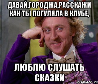 давай,Городжа,расскажи как ты погуляла в клубе, люблю слушать сказки, Мем мое лицо