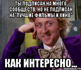 Ты подписан на много сообществ, но не подписан на"лучшие фильмы и кино" Как интересно..., Мем мое лицо