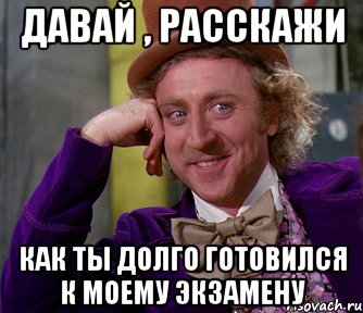 ДАВАЙ , РАССКАЖИ КАК ТЫ ДОЛГО ГОТОВИЛСЯ К МОЕМУ ЭКЗАМЕНУ, Мем мое лицо