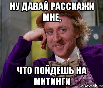 НУ ДАВАЙ РАССКАЖИ МНЕ, ЧТО ПОЙДЕШЬ НА МИТИНГИ, Мем мое лицо