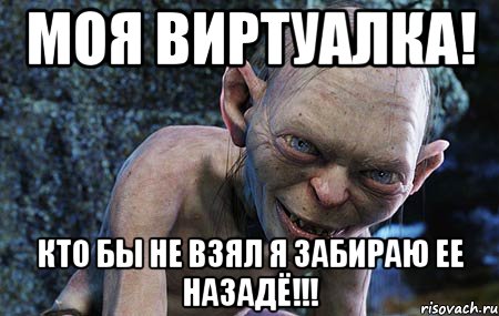 Моя виртуалка! Кто бы не взял я забираю ее назадЁ!!!, Мем  горлум с прелестью