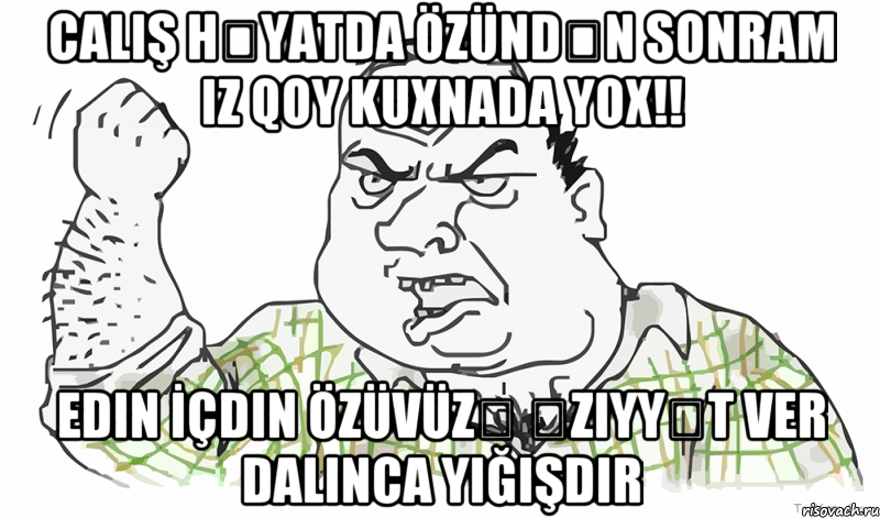 Calış Həyatda özündən sonram iz qoy Kuxnada YOX!! Edin İçdin özüvüzə əziyyət ver dalınca yığışdır, Мем Будь мужиком