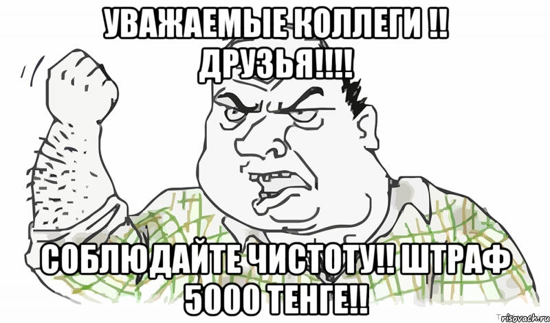 Уважаемые коллеги !! Друзья!!!! Соблюдайте чистоту!! штраф 5000 тенге!!, Мем Будь мужиком