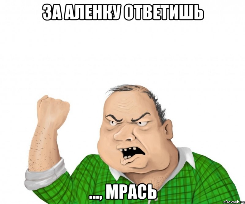 За Аленку Ответишь ..., мрась, Мем мужик