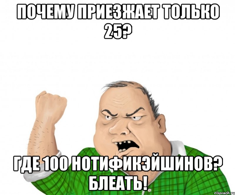 Почему приезжает только 25? Где 100 нотификэйшинов? БЛЕАть!, Мем мужик