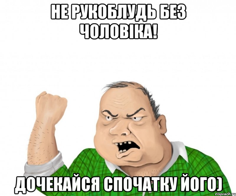 не рукоблудь без чоловіка! дочекайся спочатку його), Мем мужик