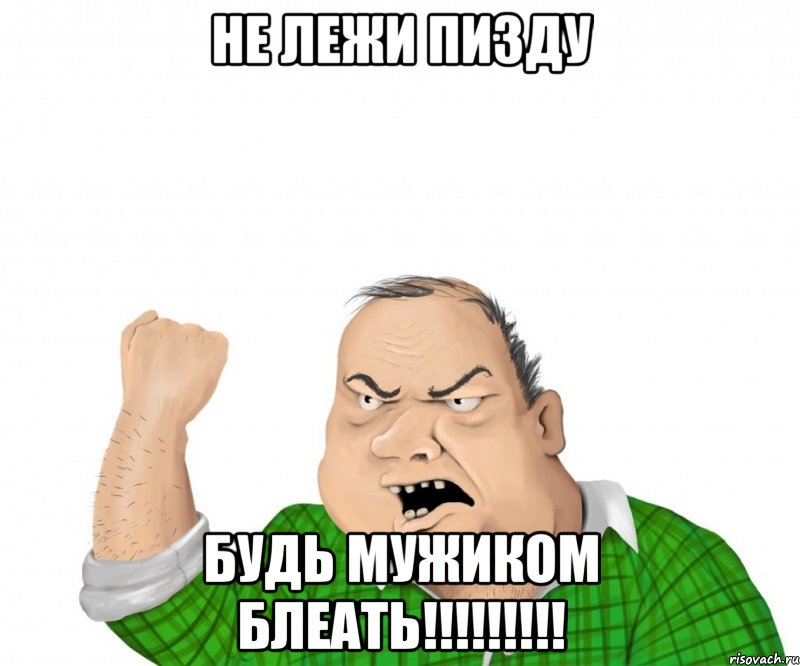 Не лежи ПИЗДУ БУДЬ МУЖИКОМ БЛЕАТЬ!!!!!!!!!, Мем мужик