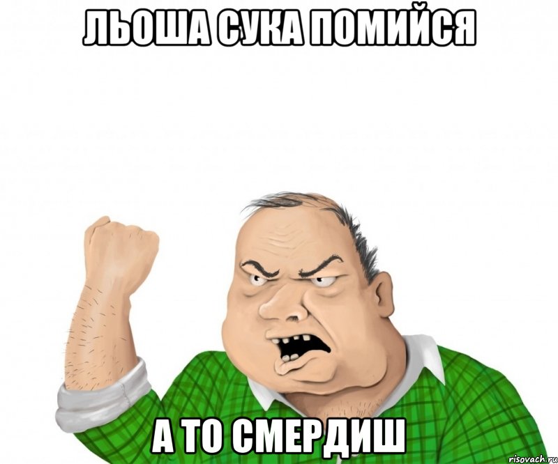 льоша сука помийся а то смердиш