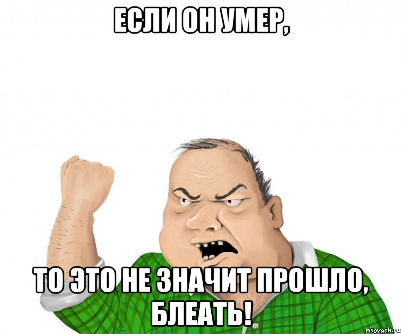 Если он умер, то это не значит прошло, блеать!, Мем мужик