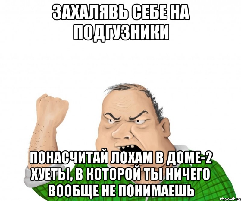 Захалявь себе на подгузники понасчитай лохам в доме-2 хуеты, в которой ты ничего вообще не понимаешь, Мем мужик