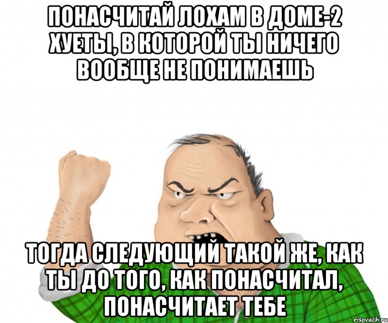 понасчитай лохам в доме-2 хуеты, в которой ты ничего вообще не понимаешь тогда следующий такой же, как ты до того, как понасчитал, понасчитает тебе, Мем мужик