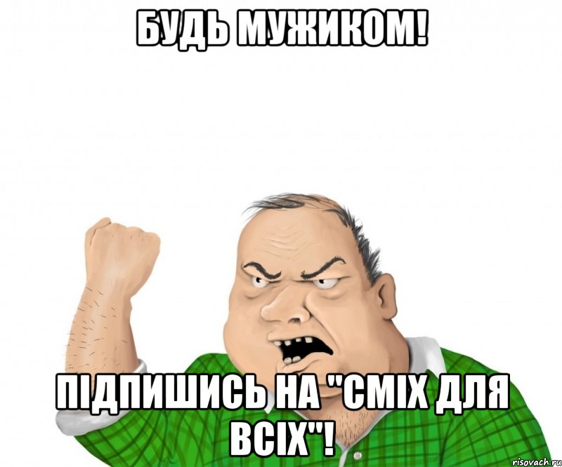 будь мужиком! підпишись на "сміх для всіх"!, Мем мужик