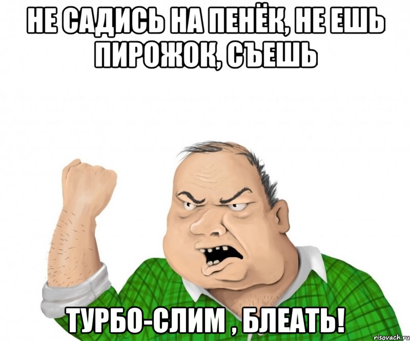 не садись на пенёк, не ешь пирожок, съешь турбо-слим , блеать!, Мем мужик