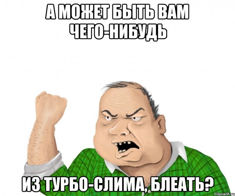 а может быть вам чего-нибудь из турбо-слима, блеать?, Мем мужик