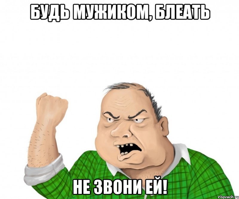 Будь мужиком, блеать Не звони ей!, Мем мужик