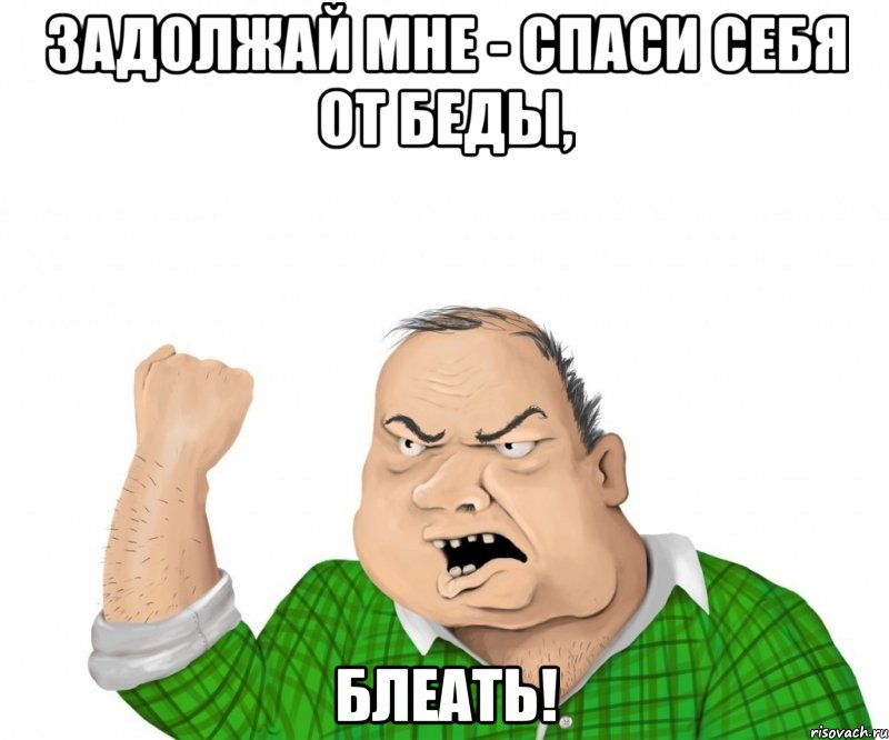 задолжай мне - спаси себя от беды, блеать!, Мем мужик