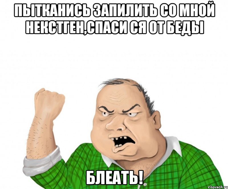 пытканись запилить со мной некстген,спаси ся от беды блеать!, Мем мужик