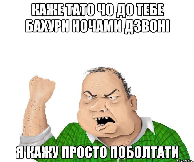 каже тато чо до тебе бахури ночами дзвоні я кажу просто поболтати, Мем мужик