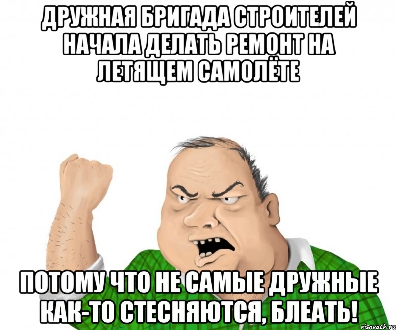 Дружная бригада строителей начала делать ремонт на летящем самолёте потому что не самые дружные как-то стесняются, блеать!, Мем мужик