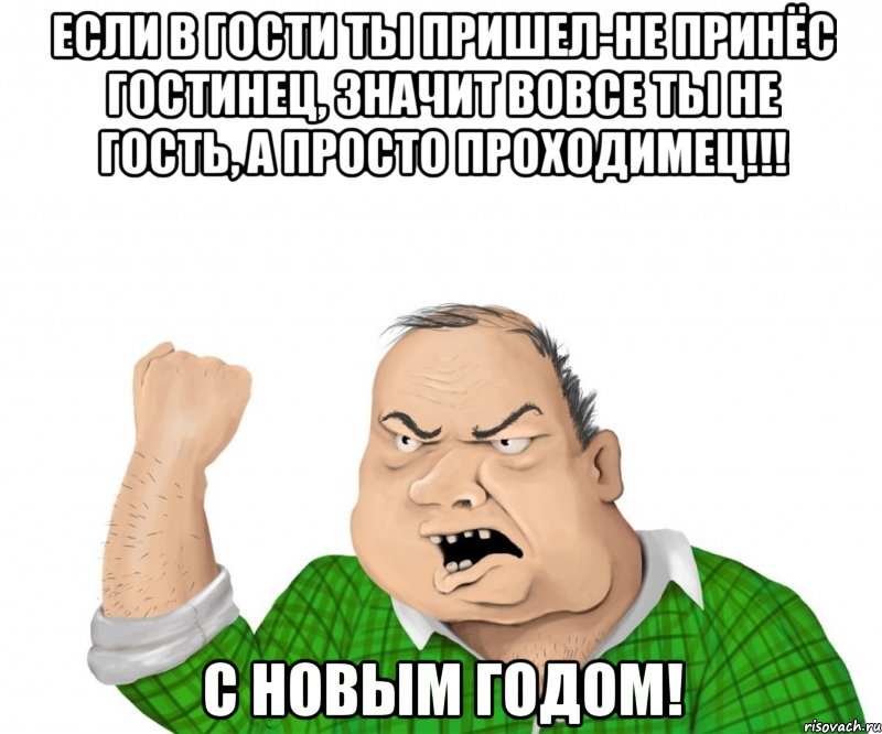 Если в гости ты пришел-не принёс гостинец, Значит вовсе ты не гость, а просто Проходимец!!! С Новым Годом!, Мем мужик